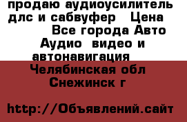 продаю аудиоусилитель длс и сабвуфер › Цена ­ 15 500 - Все города Авто » Аудио, видео и автонавигация   . Челябинская обл.,Снежинск г.